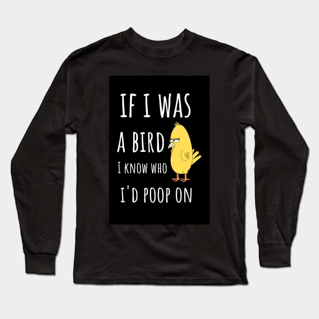 If I Was A Bird I Know Who I'd Poop On Long Sleeve T-Shirt by PinkPandaPress